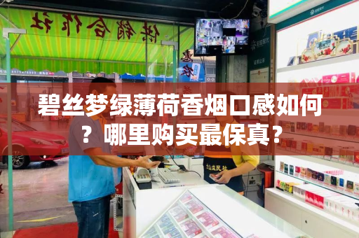 碧丝梦绿薄荷香烟口感如何？哪里购买最保真？
